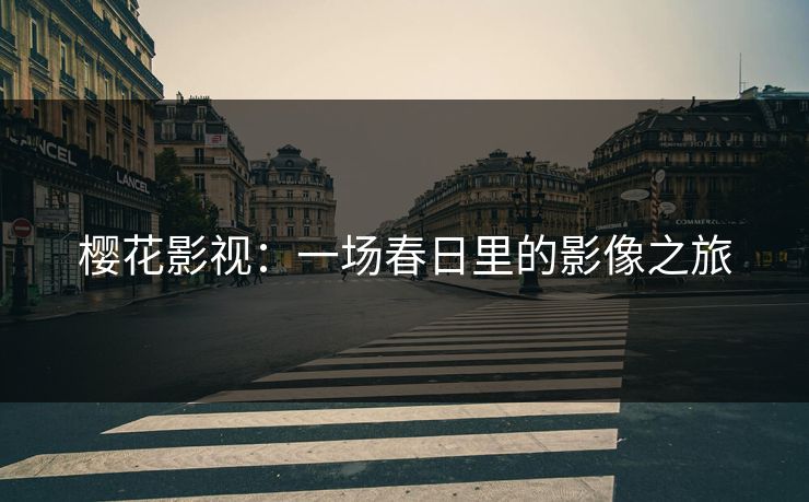 樱花影视:一场春日里的影像之旅 樱花影视:一场春日里的影像之旅