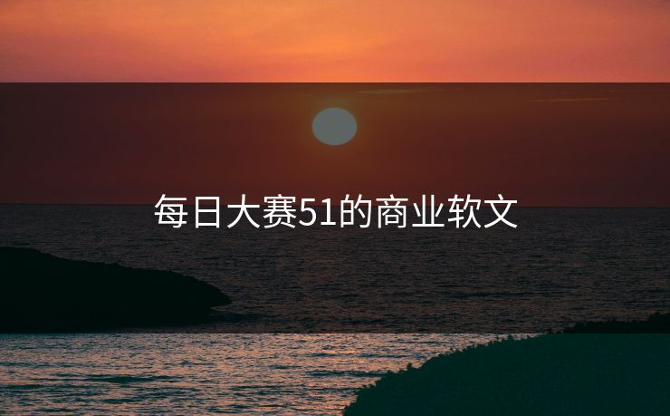 每日大赛51的商业软文