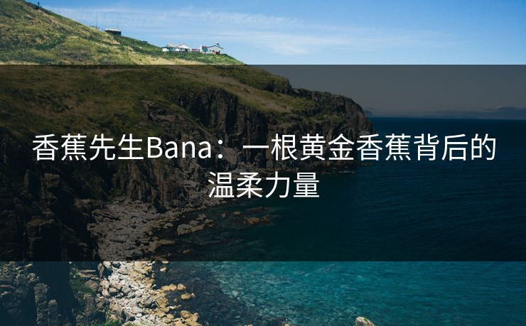 香蕉先生Bana：一根黄金香蕉背后的温柔力量