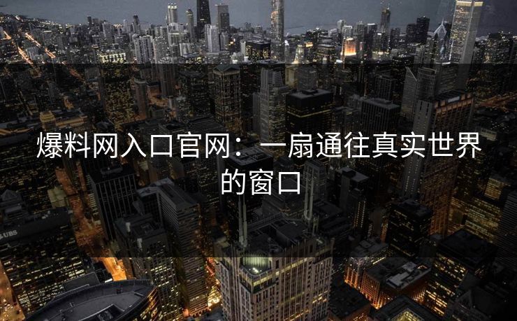 爆料网入口官网:一扇通往真实世界的窗口 爆料网入口官网:一扇通往真实世界的窗口