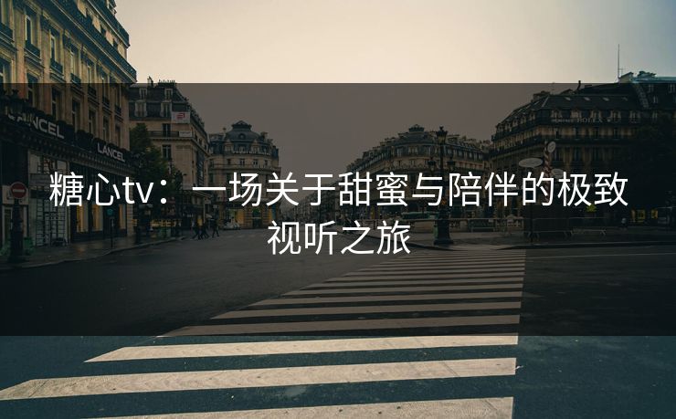 糖心tv：一场关于甜蜜与陪伴的极致视听之旅